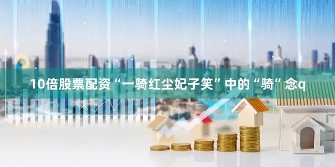 10倍股票配资“一骑红尘妃子笑”中的“骑”念q