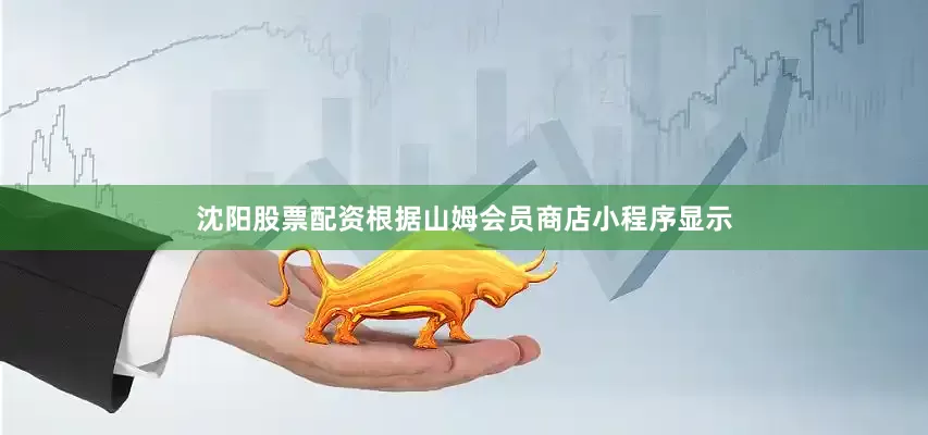 沈阳股票配资根据山姆会员商店小程序显示
