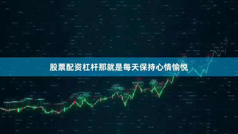 股票配资杠杆那就是每天保持心情愉悦