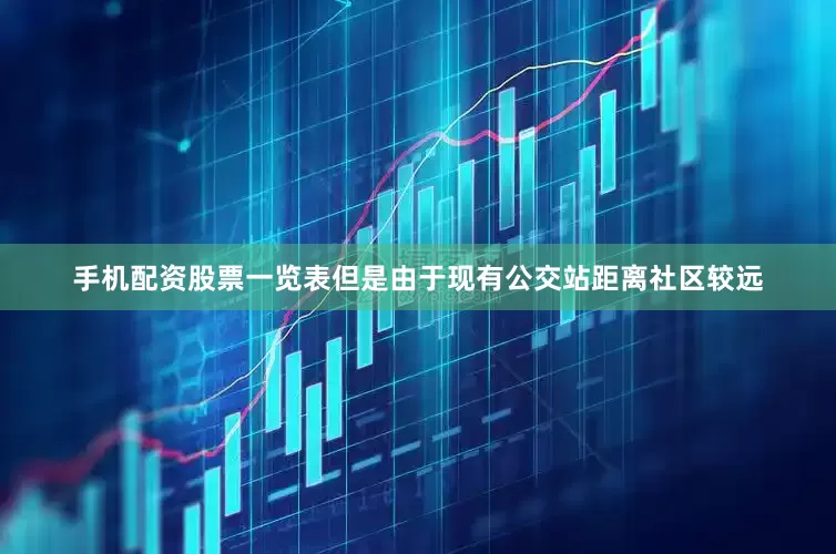 手机配资股票一览表但是由于现有公交站距离社区较远
