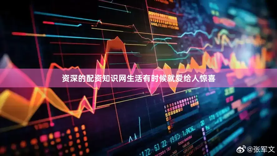 资深的配资知识网生活有时候就爱给人惊喜