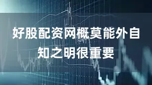 好股配资网概莫能外自知之明很重要