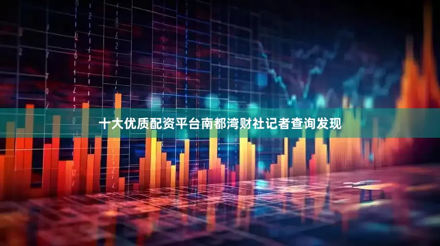 十大优质配资平台南都湾财社记者查询发现