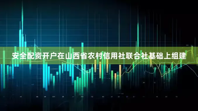 安全配资开户在山西省农村信用社联合社基础上组建