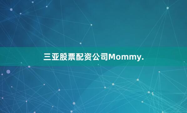 三亚股票配资公司Mommy.
