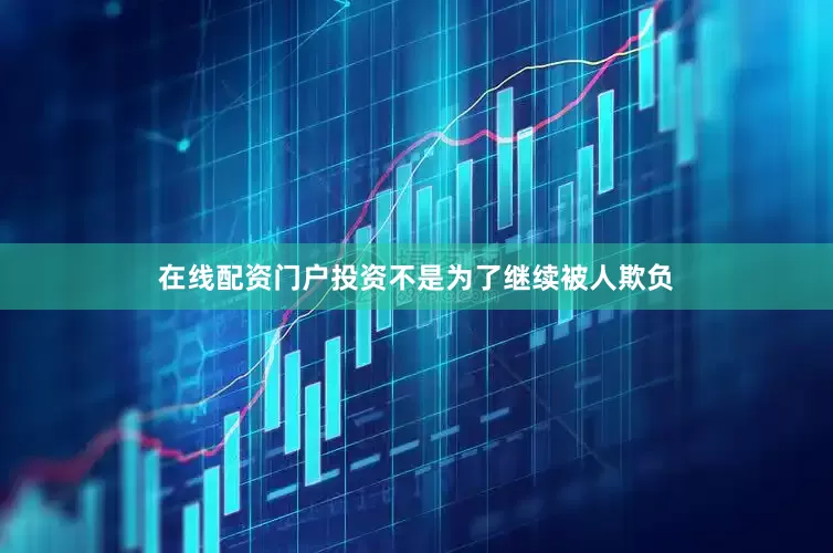 在线配资门户投资不是为了继续被人欺负