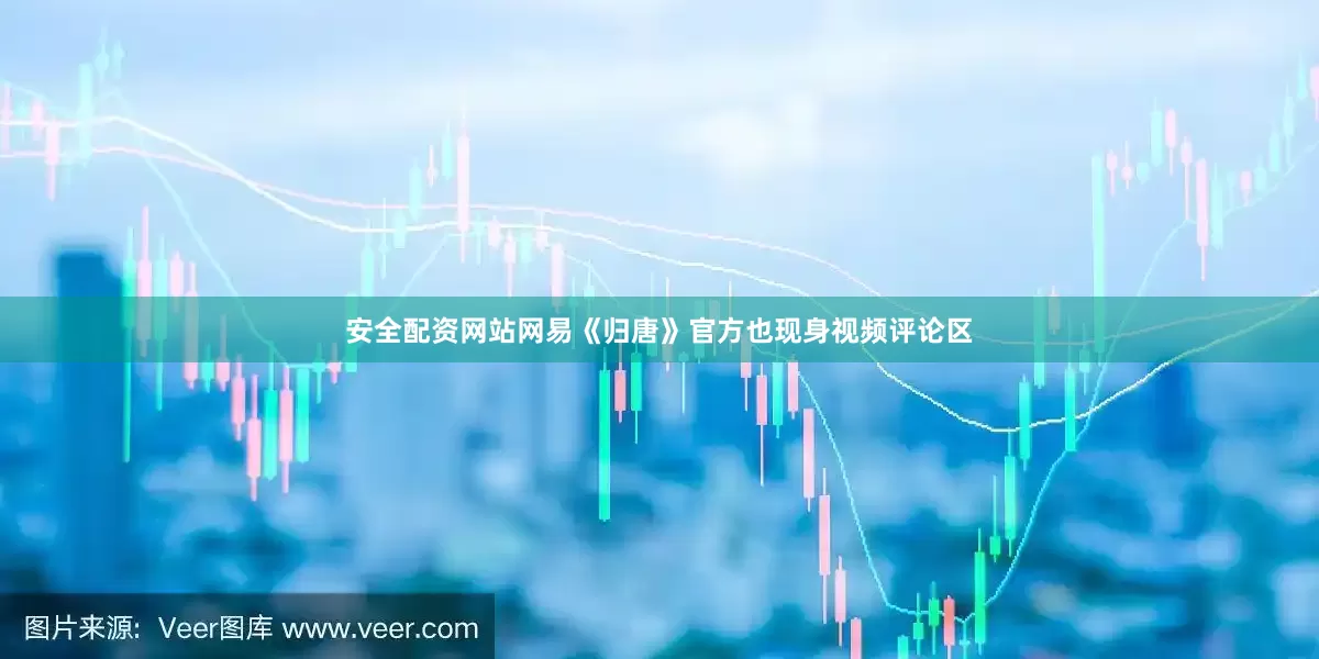 安全配资网站网易《归唐》官方也现身视频评论区