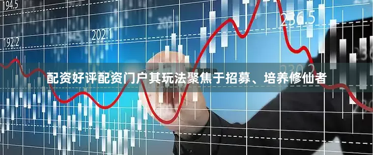 配资好评配资门户其玩法聚焦于招募、培养修仙者