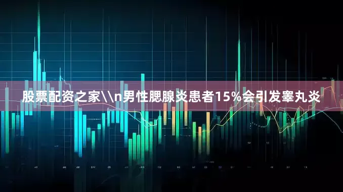 股票配资之家\n男性腮腺炎患者15%会引发睾丸炎
